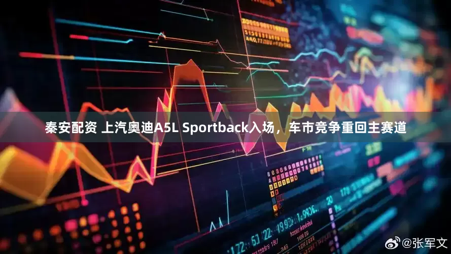 秦安配资 上汽奥迪A5L Sportback入场，车市竞争重回主赛道